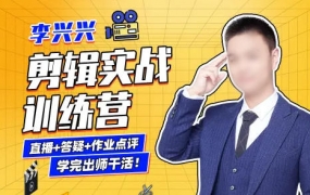 李兴兴剪辑实战训练营2022年1月结课【画质高清有素材】