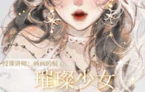 画画的棍子璀璨少女人物头像特训班第1期2024【画质高清只有视频】