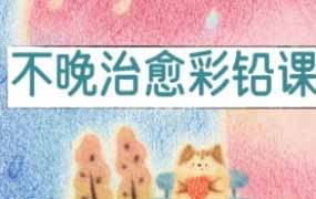 不晚君治愈彩铅课2025【画质不错有课件笔刷】